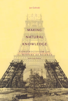 Making Natural Knowledge: Constructivism and the History of Science, with a new Preface by Golinski, Jan