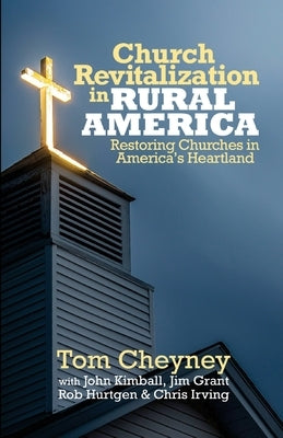 Church Revitalization in Rural America: Restoring Churches in America's Heartland by Kimball, John