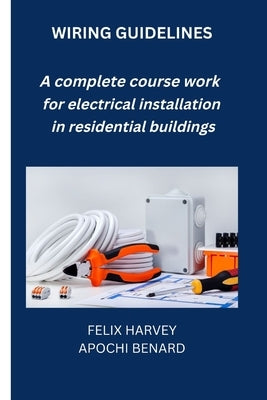 Wiring Guidelines: A complete course work for electrical installation in residential buildings by Apochi, Benard