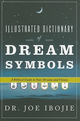 Illustrated Dictionary of Dream Symbols: A Biblical Guide to Your Dreams and Visions by Ibojie, Joe