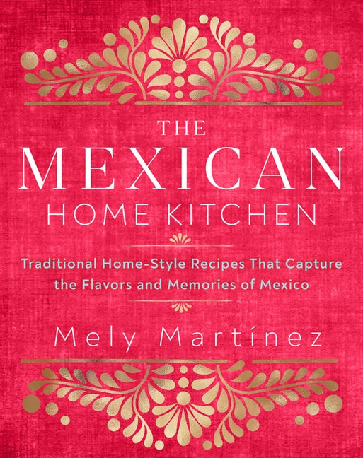 The Mexican Home Kitchen: Traditional Home-Style Recipes That Capture the Flavors and Memories of Mexico by MartÃ­nez, Mely
