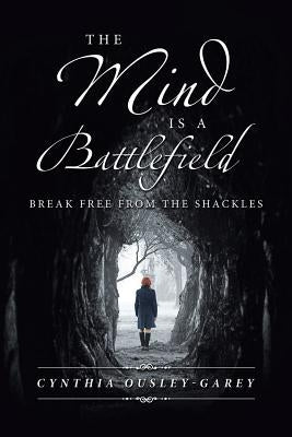 The Mind Is a Battlefield: Break Free from the Shackles by Ousley-Garey, Cynthia