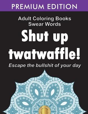 Adult Coloring Books Swear words: Shut up twatwaffle: Escape the Bullshit of your day: Stress Relieving Swear Words black background Designs (Volume 1 by Adult Coloring Books