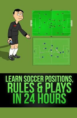 Learn Soccer Positions, Rules and Plays in 24 Hours by Hasic, Mirsad