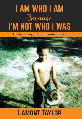 I Am Who I Am Because I'm Not Who I Was: The Autobiography of Lamont Taylor by Taylor, Lamont