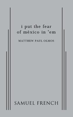 I Put the Fear of Mexico in 'em by Paul Olmos, Matthew