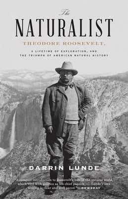 The Naturalist: Theodore Roosevelt, a Lifetime of Exploration, and the Triumph of American Natural History by Lunde, Darrin