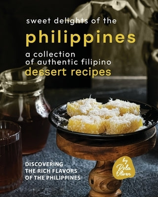 Sweet Delights of the Philippines: A Collection of Authentic Filipino Dessert Recipes by Oliver, Rola