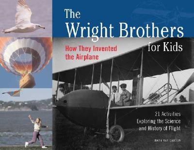 The Wright Brothers for Kids: How They Invented the Airplane, 21 Activities Exploring the Science and History of Flight by Carson, Mary Kay