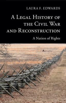 A Legal History of the Civil War and Reconstruction: A Nation of Rights by Edwards, Laura F.