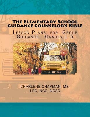 The Elementary School Guidance Counselor's Bible: Group Guidance Lesson Plans - Grades 1-5 by Chapman, Charlene E.
