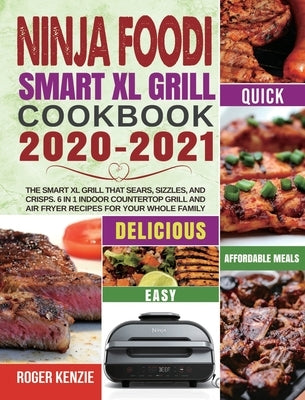 Ninja Foodi Smart XL Grill Cookbook 2020-2021: The Smart XL Grill That Sears, Sizzles, and Crisps. 6 in 1 Indoor Countertop Grill and Air Fryer Recipe by Kenzie, Roger