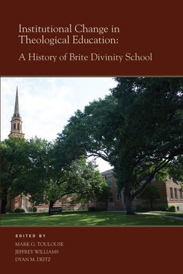 Institutional Change in Theological Education: A History of Brite Divinity School by Toulouse, Mark G.