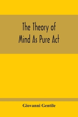 The Theory Of Mind As Pure Act by Gentile, Giovanni