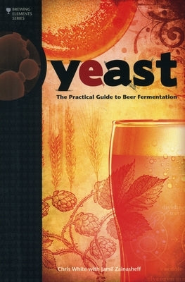 Yeast: The Practical Guide to Beer Fermentation by White, Chris