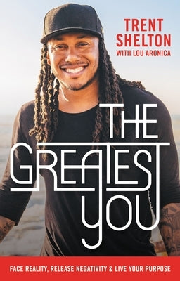 The Greatest You: Face Reality, Release Negativity, and Live Your Purpose by Shelton, Trent