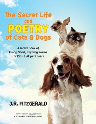 The Secret Life and Poetry of Cats & Dogs: A Family Book of Funny, Short, Rhyming Poems for Kids & All Pet Lovers by Fitzgerald, J. R.