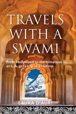 Travels With a Swami: From Hollywood to the Himalayas, an L.A. Girl's Trip of a Lifetime by D'Auri, Laura