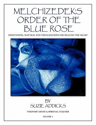 Melchizedek's Order of the Blue Rose: Meditations, Mantras and Visualizations for Healing the Heart by Addicks, Suzie