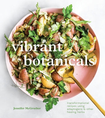 Vibrant Botanicals: Transformational Recipes Using Adaptogens & Other Healing Herbs [A Cookbook] by McGruther, Jennifer