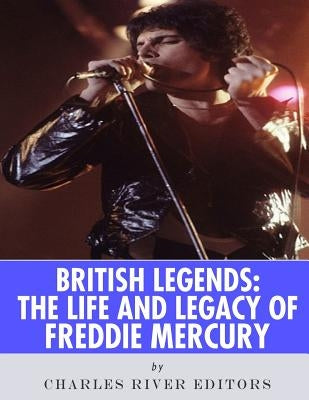 British Legends: The Life and Legacy of Freddie Mercury by Charles River