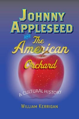 Johnny Appleseed and the American Orchard: A Cultural History by Kerrigan, William