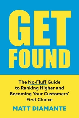 Get Found: The No-Fluff Guide to Ranking Higher and Becoming Your Customers' First Choice by Diamante, Matt