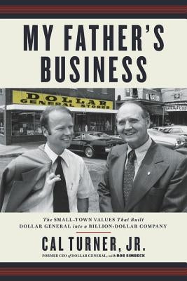 My Father's Business: The Small-Town Values That Built Dollar General Into a Billion-Dollar Company by Turner, Cal