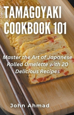 Tamagoyaki cookbook 101 by Ahmad, John