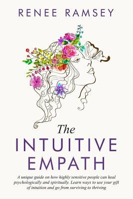 The Intuitive Empath-: A Unique Guide On How Highly Sensitive People Can Heal Psychologically And Spiritually. Learn Ways To Use Your Gift Of by Ramsey, Renee