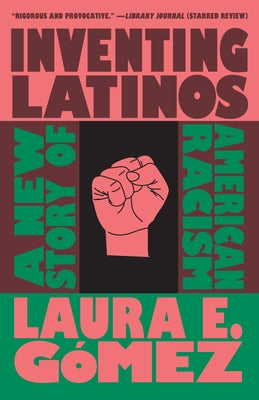 Inventing Latinos: A New Story of American Racism by GÃ³mez, Laura E.
