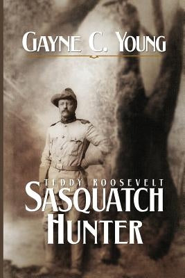 Teddy Roosevelt: Sasquatch Hunter by Young, Gayne C.