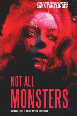 Not All Monsters: A Strangehouse Anthology by Women of Horror by Tantlinger, Sara