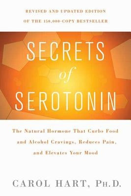 Secrets of Serotonin, Revised Edition: The Natural Hormone That Curbs Food and Alcohol Cravings, Reduces Pain, and Elevates Your Mood by Hart, Carol