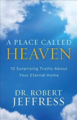 A Place Called Heaven: 10 Surprising Truths about Your Eternal Home by Jeffress, Robert