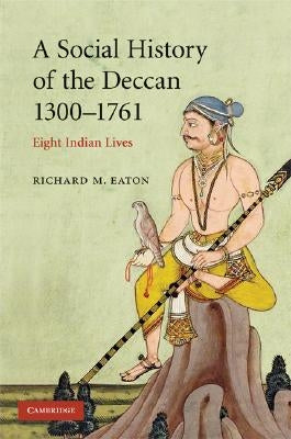 A Social History of the Deccan, 1300-1761: Eight Indian Lives by Eaton, Richard M.