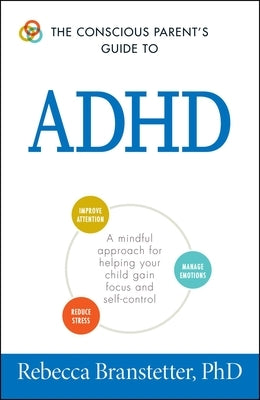 The Conscious Parent's Guide to ADHD: A Mindful Approach for Helping Your Child Gain Focus and Self-Control by Branstetter, Rebecca