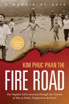 Fire Road: The Napalm Girl's Journey Through the Horrors of War to Faith, Forgiveness, and Peace by Thi, Kim Phuc Phan