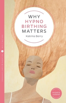 Why Hypnobirthing Matters by Berry, Katrina