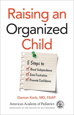 Raising an Organized Child: 5 Steps to Boost Independence, Ease Frustration, and Promote Confidence by Korb, Damon