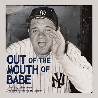 Out of the Mouth of Babe: Babe Ruth on Life: Pitching, Hitting, Striking Out, and Coming Back Swinging by Bennett, Kelly