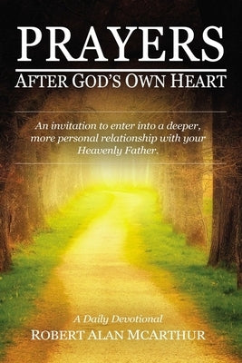 Prayers After God's Own Heart: An Invitation to Enter Into a Deeper, More Personal Relationship with Your Heavenly Father by McArthur, Robert Alan