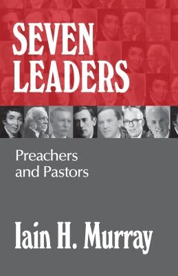 Seven Leaders: Preachers and Pastors by Murray, Iain H.