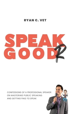Speak Goodr: Confessions of a Professional Speaker on Mastering Public Speaking and Getting Paid to Speak by Vet, Ryan C.