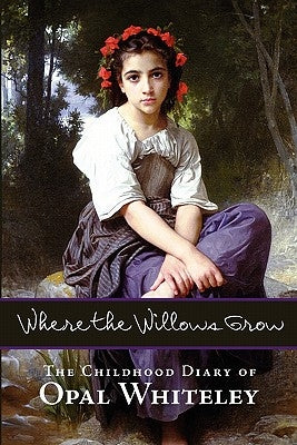 Where the Willows Grow: The Childhood Diary of Opal Whiteley by Whiteley, Opal