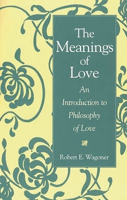 The Meanings of Love: An Introduction to Philosophy of Love by Wagoner, Robert E.