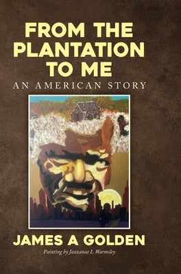 From the Plantation to Me an American Story by Golden, James a.