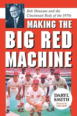 Making the Big Red Machine: Bob Howsam and the Cincinnati Reds of the 1970s by Smith, Daryl