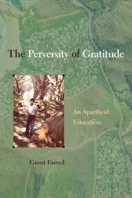 The Perversity of Gratitude: An Apartheid Education by Farred, Grant