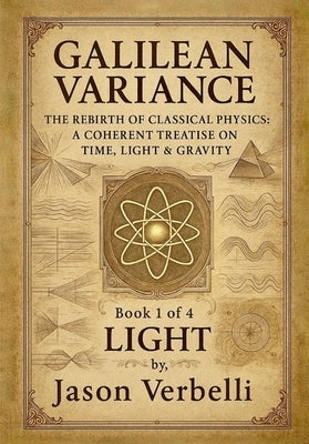 Light: Galilean Variance - The Rebirth of Classical Physics: A Coherent Treatise on Time, Light & Gravity by Verbelli, Jason